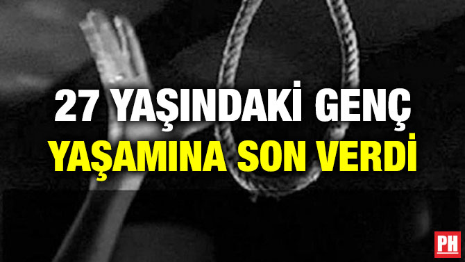 27 YAŞINDAKİ GENÇ YAŞAMINA SON VERDİ
