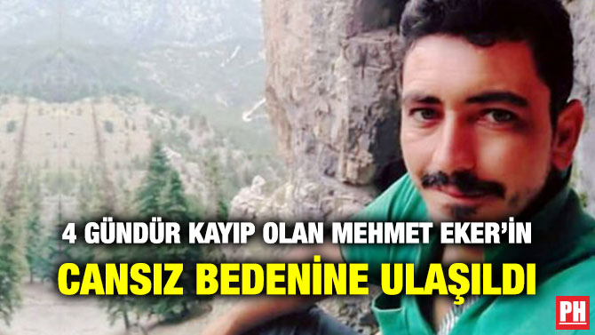 4 GÜNDÜR KAYIP OLAN MEHMET EKER’İN CANSIZ BEDENİNE ULAŞILDI