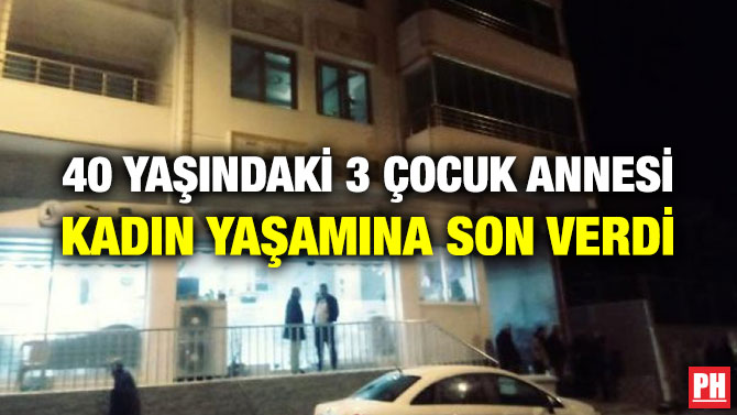 40 YAŞINDAKİ 3 ÇOCUK ANNESİ KADIN YAŞAMINA SON VERDİ