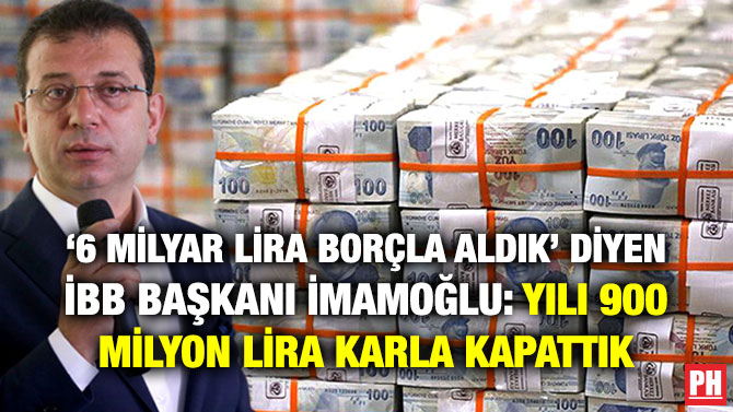 ‘6 MİLYAR LİRA BORÇLA ALDIK’ DİYEN İBB BAŞKANI İMAMOĞLU: YILI 900 MİLYON LİRA KARLA KAPATTIK