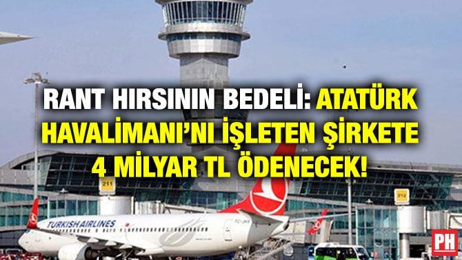 RANT HIRSININ BEDELİ: ATATÜRK HAVALİMANI’NI İŞLETEN ŞİRKETE 4 MİLYAR TL ÖDENECEK!