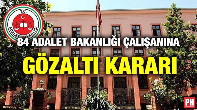 84 ADALET BAKANLIĞI ÇALIŞANINA GÖZALTI KARARI