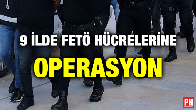 9 İLDE FETÖ HÜCRELERİNE OPERASYON