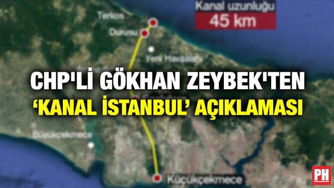 CHP’Lİ GÖKHAN ZEYBEK’TEN ‘KANAL İSTANBUL’ AÇIKLAMASI