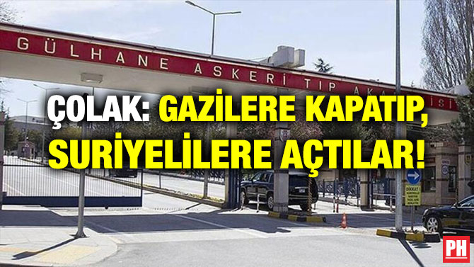 ÇOLAK: GAZİLERE KAPATIP, SURİYELİLERE AÇTILAR!