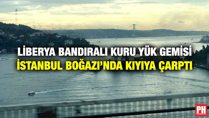 LİBERYA BANDIRALI KURU YÜK GEMİSİ İSTANBUL BOĞAZI’NDA KIYIYA ÇARPTI