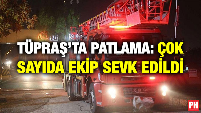 TÜPRAŞ’TA PATLAMA: ÇOK SAYIDA EKİP SEVK EDİLDİ