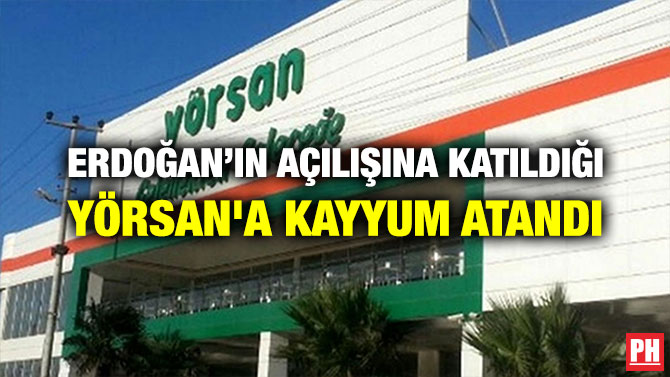 ERDOĞAN’IN AÇILIŞINA KATILDIĞI YÖRSAN’A KAYYUM ATANDI