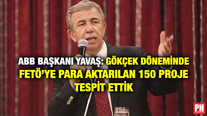 ABB BAŞKANI YAVAŞ: GÖKÇEK DÖNEMİNDE FETÖ’YE PARA AKTARILAN 150 PROJE TESPİT ETTİK
