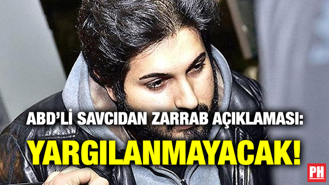 ABD’Lİ SAVCIDAN ZARRAB AÇIKLAMASI: YARGILANMAYACAK!