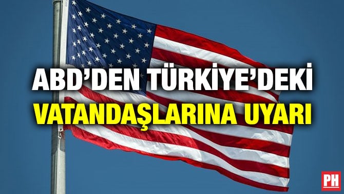 ABD’DEN TÜRKİYE’DEKİ VATANDAŞLARINA UYARI