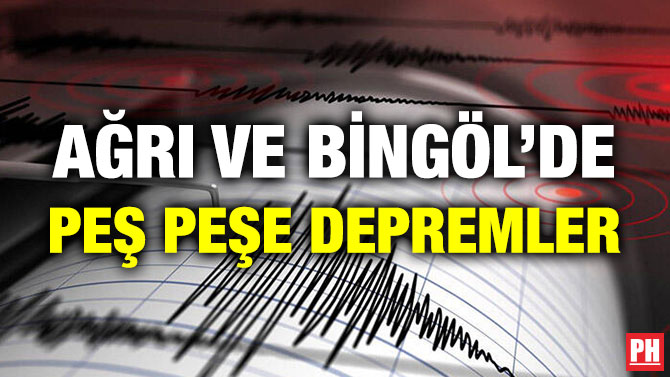 AĞRI VE BİNGÖL’DE PEŞ PEŞE DEPREMLER