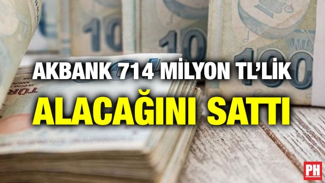 AKBANK 714 MİLYON TL’LİK ALACAĞINI SATTI