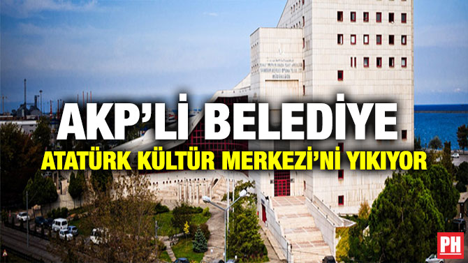 AKP’Lİ BELEDİYE ATATÜRK KÜLTÜR MERKEZİ’Nİ YIKIYOR