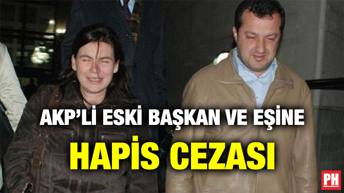 AKP’Lİ ESKİ BAŞKAN VE EŞİNE HAPİS CEZASI