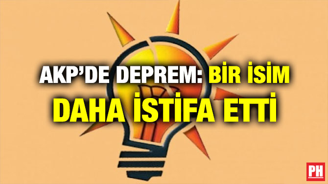 AKP’DE DEPREM: BİR İSİM DAHA İSTİFA ETTİ