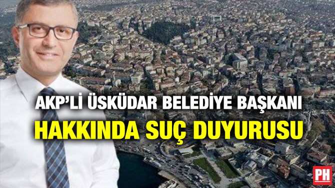 AKP’Lİ ÜSKÜDAR BELEDİYE BAŞKANI HAKKINDA SUÇ DUYURUSU