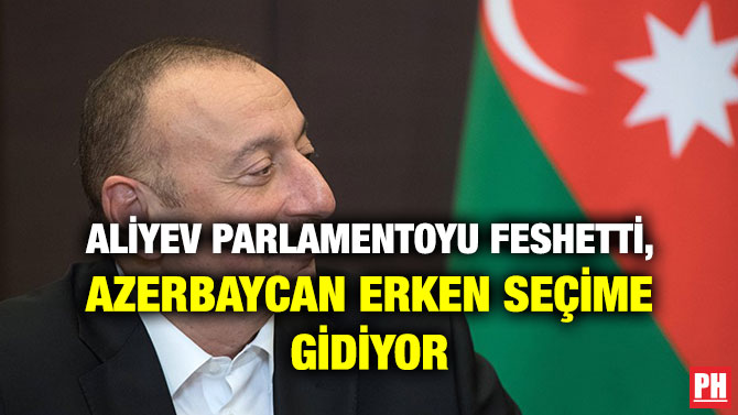 ALİYEV PARLAMENTOYU FESHETTİ, AZERBAYCAN ERKEN SEÇİME GİDİYOR