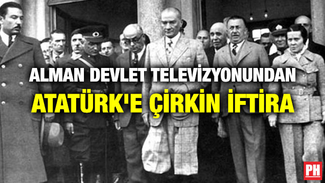 ALMAN DEVLET TELEVİZYONUNDAN ATATÜRK’E ÇİRKİN İFTİRA