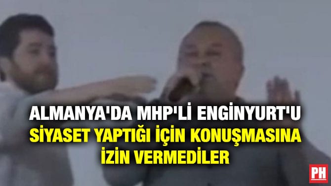 ALMANYA’DA MHP’Lİ ENGİNYURT’U SİYASET YAPTIĞI İÇİN KONUŞMASINA İZİN VERMEDİLER