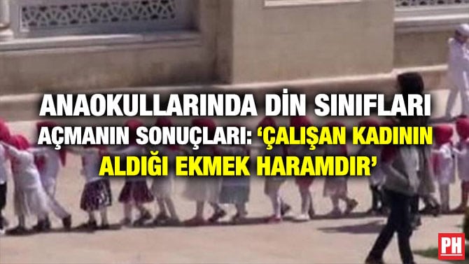 ANAOKULLARINDA DİN SINIFLARI AÇMANIN SONUÇLARI: ‘ÇALIŞAN KADININ ALDIĞI EKMEK HARAMDIR’