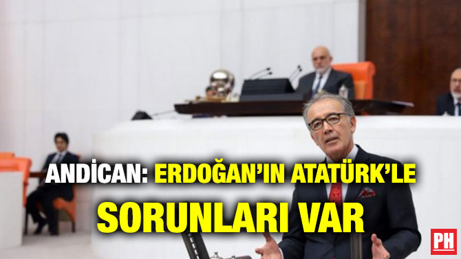 ANDİCAN: ERDOĞAN’IN ATATÜRK’LE SORUNLARI VAR