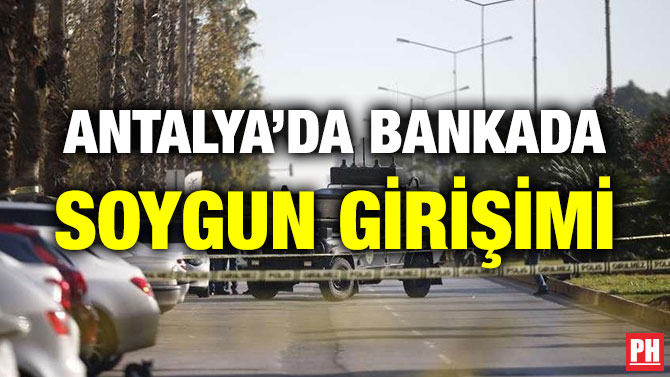 ANTALYA’DA BANKADA SOYGUN GİRİŞİMİ