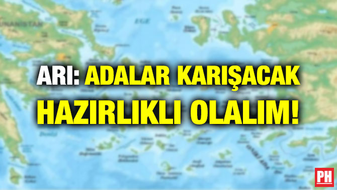 ARI: ADALAR KARIŞACAK HAZIRLIKLI OLALIM!