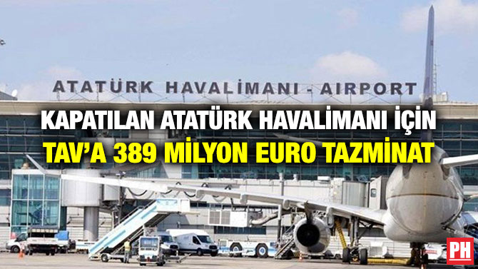 KAPATILAN ATATÜRK HAVALİMANI İÇİN TAV’A 389 MİLYON EURO TAZMİNAT