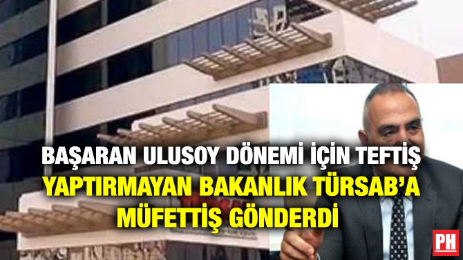 BAŞARAN ULUSOY DÖNEMİ İÇİN TEFTİŞ YAPTIRMAYAN BAKANLIK TÜRSAB’A MÜFETTİŞ GÖNDERDİ