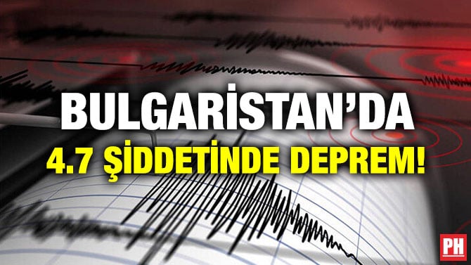 BULGARİSTAN’DA 4.7 ŞİDDETİNDE DEPREM!