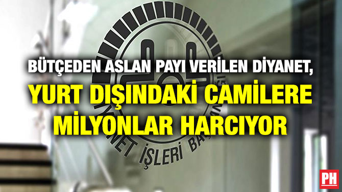 BÜTÇEDEN ASLAN PAYI VERİLEN DİYANET, YURT DIŞINDAKİ CAMİLERE MİLYONLAR HARCIYOR