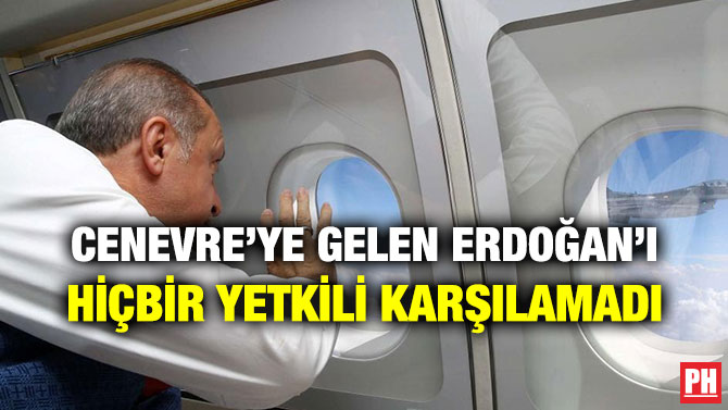 CENEVRE’YE GELEN ERDOĞAN’I HİÇBİR YETKİLİ KARŞILAMADI