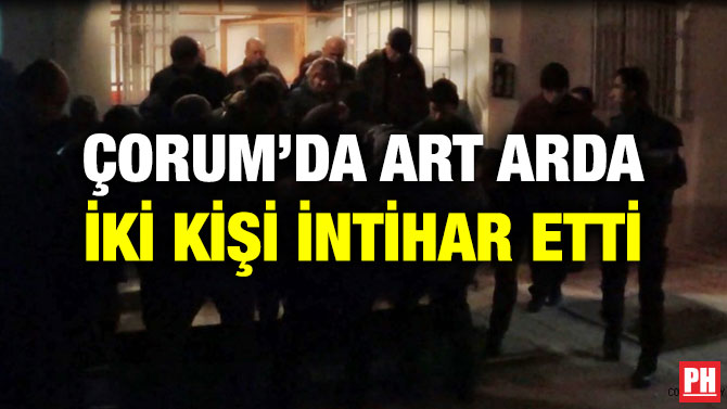 ÇORUM’DA ART ARDA İKİ KİŞİ İNTİHAR ETTİ
