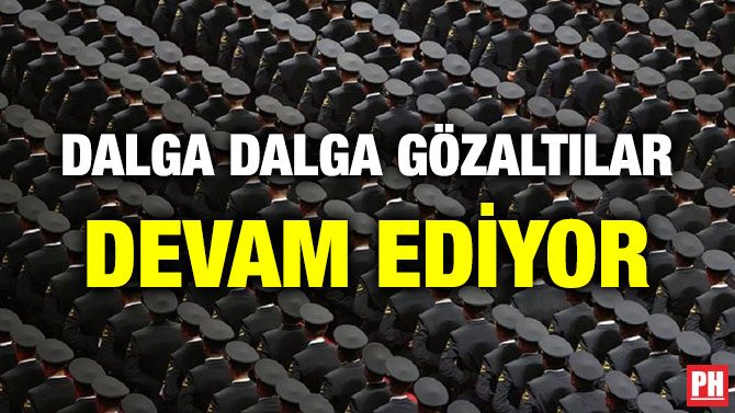 DALGA DALGA GÖZALTILAR DEVAM EDİYOR