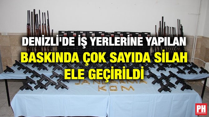 DENİZLİ’DE İŞ YERLERİNE YAPILAN BASKINDA ÇOK SAYIDA SİLAH ELE GEÇİRİLDİ