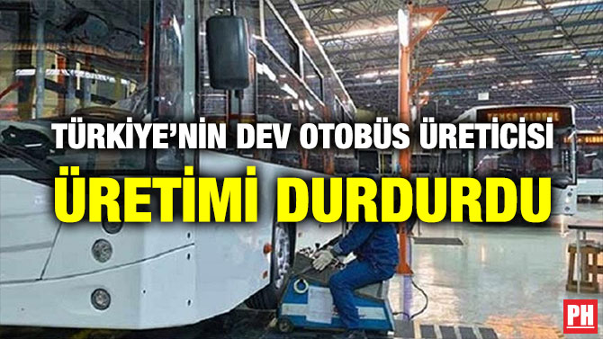 TÜRKİYE’NİN DEV OTOBÜS ÜRETİCİSİ ÜRETİMİ DURDURDU