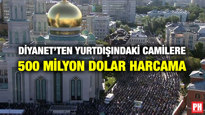 DİYANET’TEN YURTDIŞINDAKİ CAMİLERE 500 MİLYON DOLAR HARCAMA