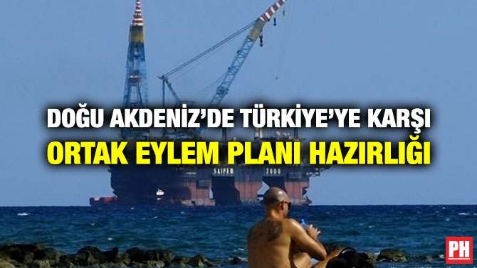 DOĞU AKDENİZ’DE TÜRKİYE’YE KARŞI ORTAK EYLEM PLANI HAZIRLIĞI