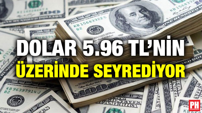 DOLAR 5.96 TL’NİN ÜZERİNDE SEYREDİYOR
