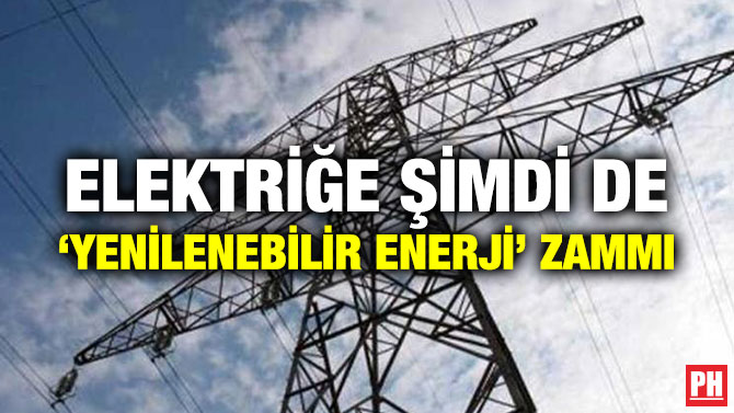 ELEKTRİĞE ŞİMDİ DE ‘YENİLENEBİLİR ENERJİ’ ZAMMI