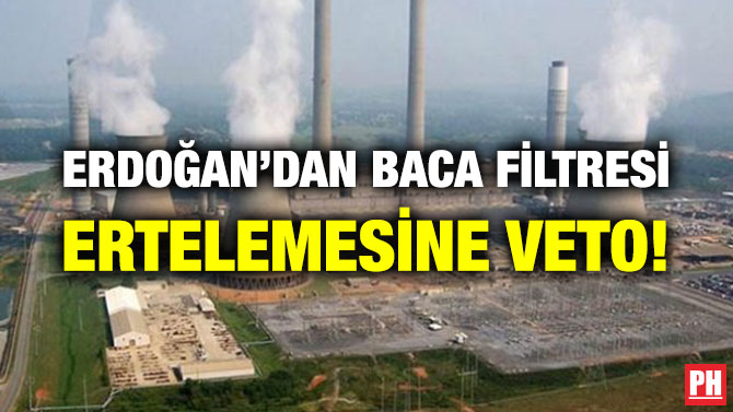 ERDOĞAN’DAN BACA FİLTRESİ ERTELEMESİNE VETO!