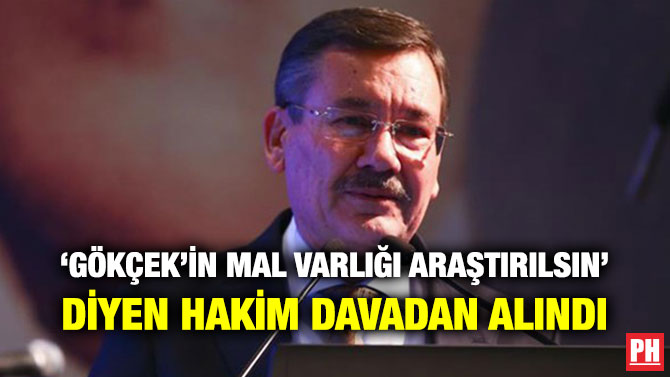 ‘GÖKÇEK’İN MAL VARLIĞI ARAŞTIRILSIN’ DİYEN HAKİM GÖREVDEN ALINDI