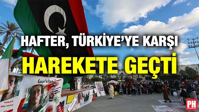 HAFTER, TÜRKİYE’YE KARŞI HAREKETE GEÇTİ