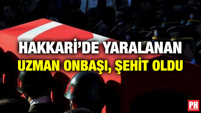 HAKKARİ’DE YARALANAN UZMAN ONBAŞI, ŞEHİT OLDU