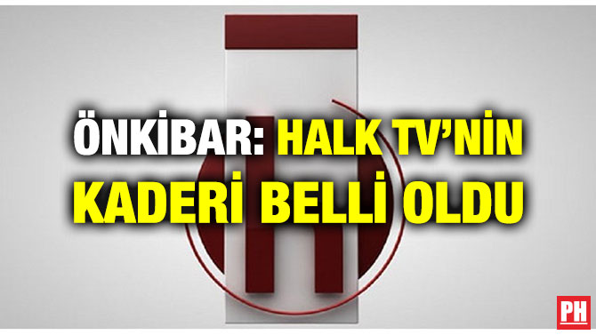 ÖNKİBAR: HALK TV’NİN KADERİ BELLİ OLDU