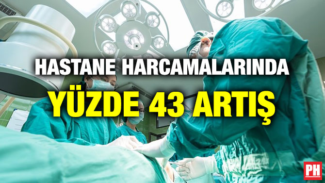 HASTANE HARCAMALARINDA YÜZDE 43 ARTIŞ