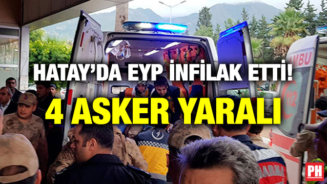 HATAY’DA EYP İNFİLAK ETTİ! 4 ASKER YARALI