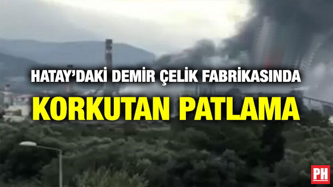HATAY’DAKİ DEMİR ÇELİK FABRİKASINDA KORKUTAN PATLAMA