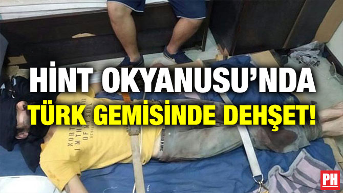 HİNT OKYANUSU’NDA TÜRK GEMİSİNDE DEHŞET!